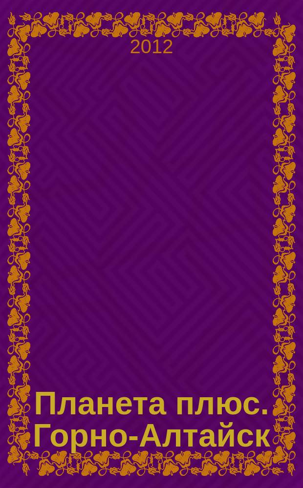 Планета плюс. Горно-Алтайск : рекламно-информационный журнал. 2012, № 45 (463)