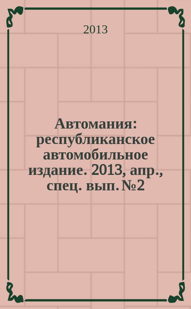 Автомания : республиканское автомобильное издание. 2013, апр., [спец. вып.] № 2