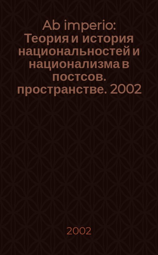 Ab imperio : Теория и история национальностей и национализма в постсов. пространстве. 2002, 1