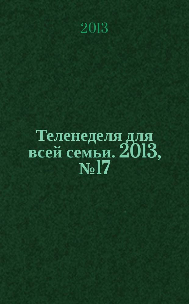 Теленеделя для всей семьи. 2013, № 17 (225)