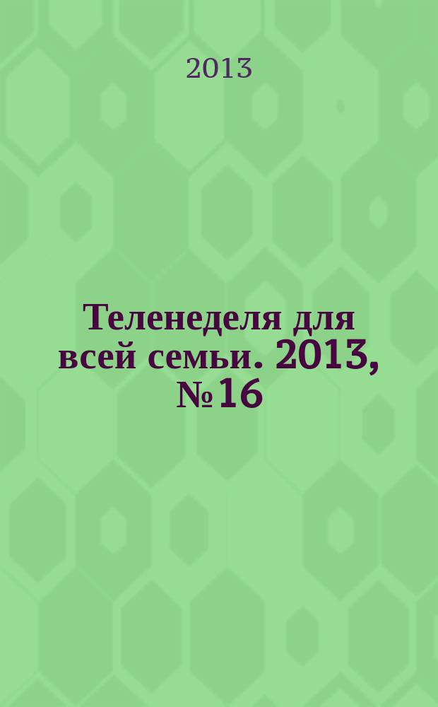 Теленеделя для всей семьи. 2013, № 16 (367)