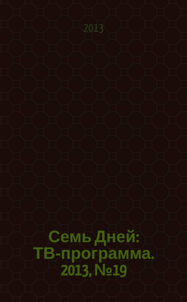 Семь Дней : ТВ-программа. 2013, № 19
