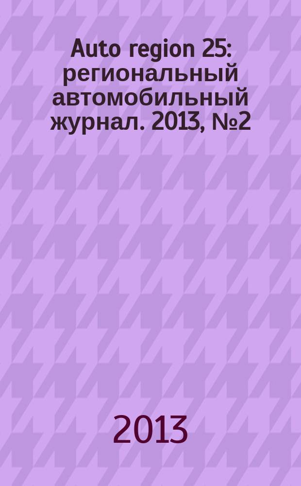 Auto region 25 : региональный автомобильный журнал. 2013, № 2 (10)