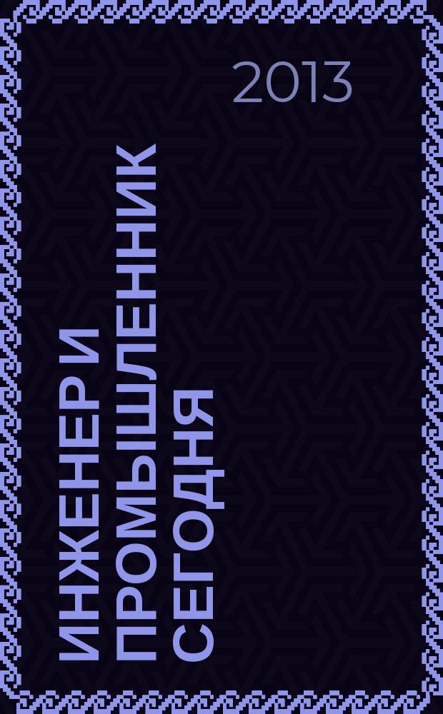 Инженер и промышленник сегодня : информационно-аналитический журнал. 2013, № 2 (2)