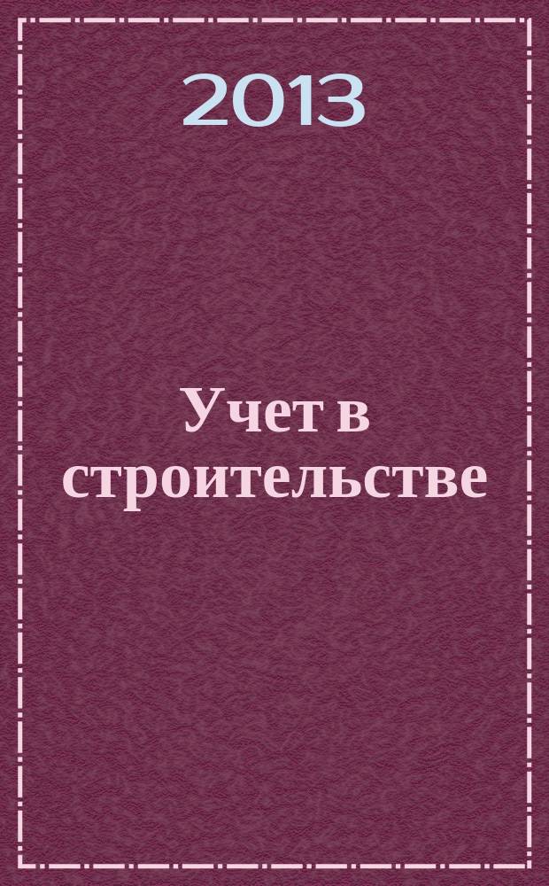 Учет в строительстве : Отрасл. прил. к журн. "Главбух". 2013, № 6