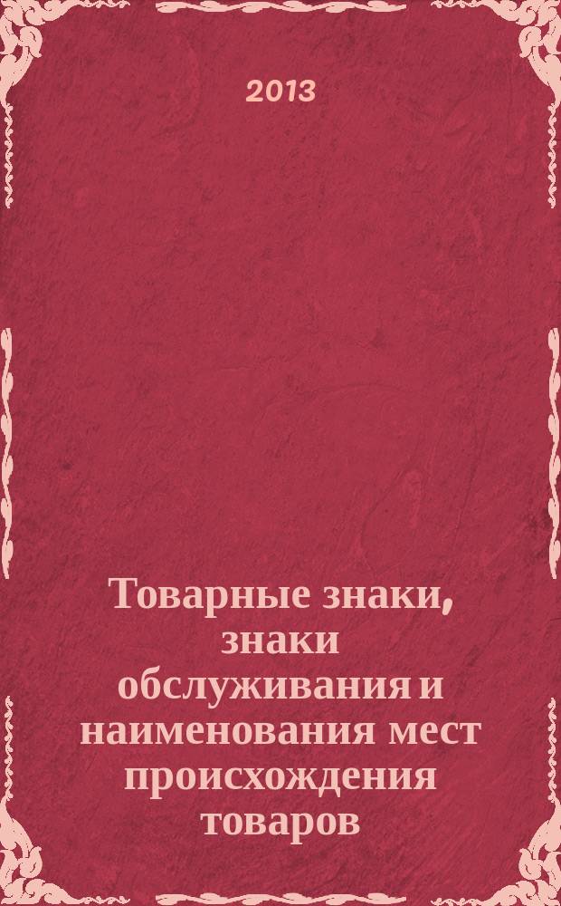 Товарные знаки, знаки обслуживания и наименования мест происхождения товаров : Офиц. бюл. Ком. Рос. Федерации по пат. и товар. знакам. 2013, № 10, ч. 1