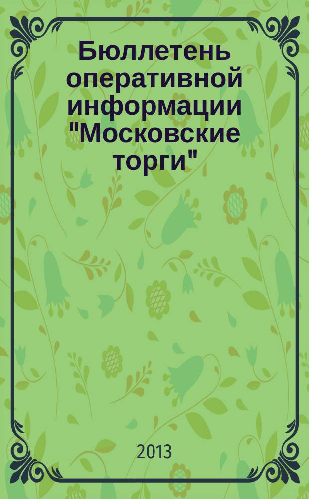 Бюллетень оперативной информации "Московские торги" : информационно-аналитическое издание города Москвы. 2013, № 6