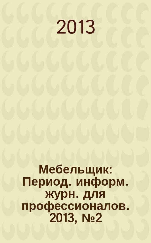 Мебельщик : Период. информ. журн. для профессионалов. 2013, № 2 (62)
