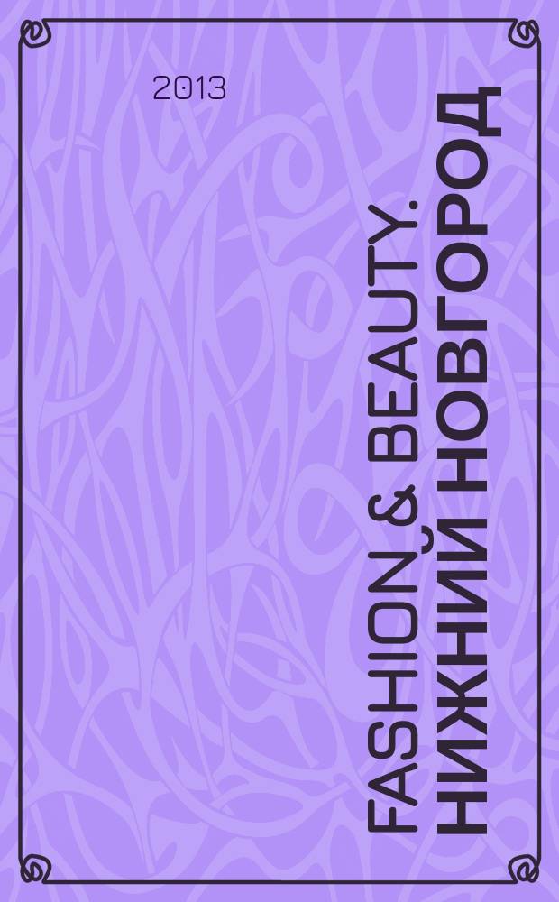 Fashion & beauty. Нижний Новгород : рекламно-информационное издание журнал. Гид по стилю журнал о моде, красоте и здоровье. 2013, май (16)
