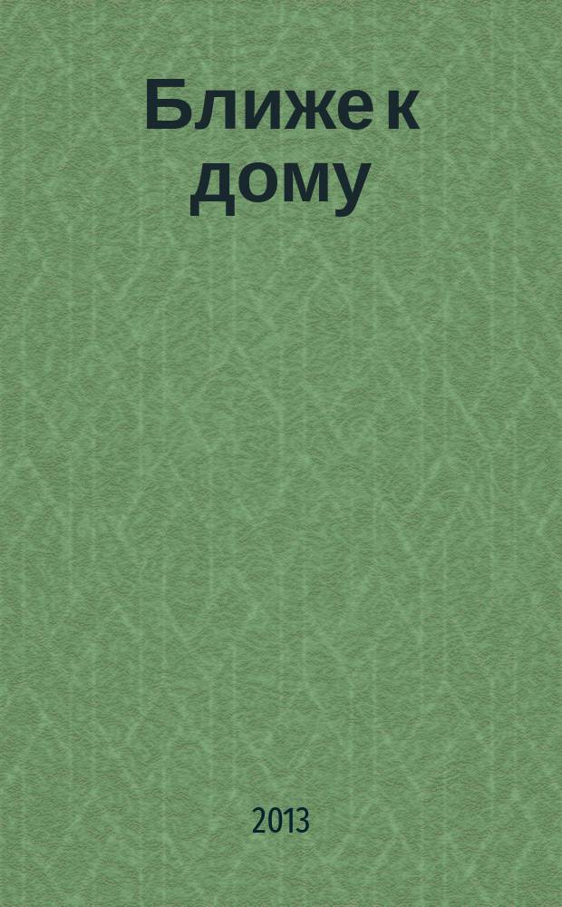Ближе к дому : журнал. 2013, № 4 (65)