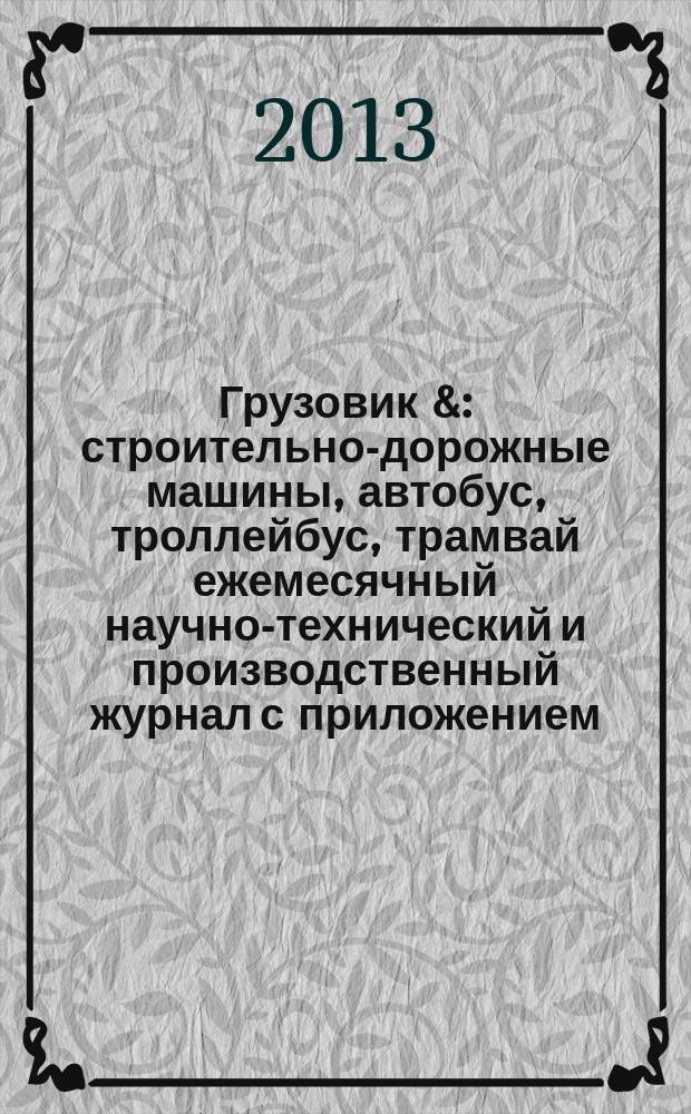 Грузовик & : строительно-дорожные машины, автобус, троллейбус, трамвай ежемесячный научно-технический и производственный журнал с приложением. 2013, № 5