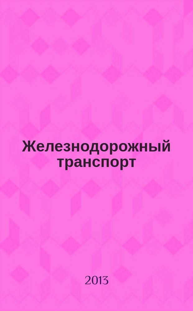 Железнодорожный транспорт : Ежемес. политико-экон. и производ.-техн. журн. Орган НКПС. 2013, № 5