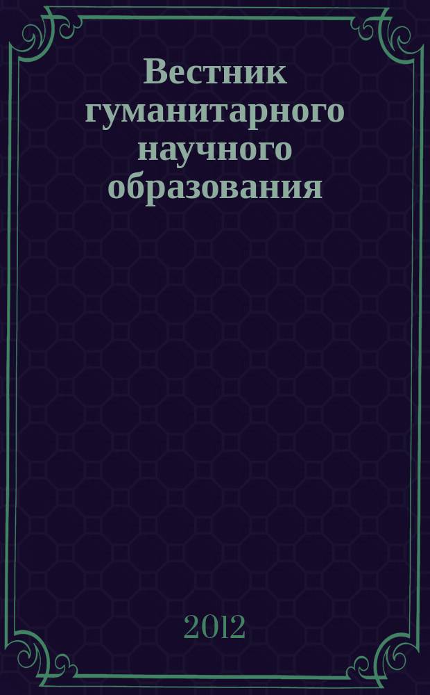 Вестник гуманитарного научного образования : научно-практический журнал. 2012, № 12 (26)