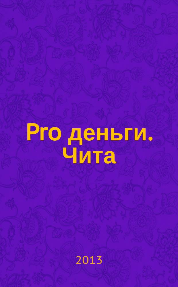 Pro деньги. Чита : ваш финансовый путеводитель журнал информационно-рекламное издание. 2013, № 2 (7)