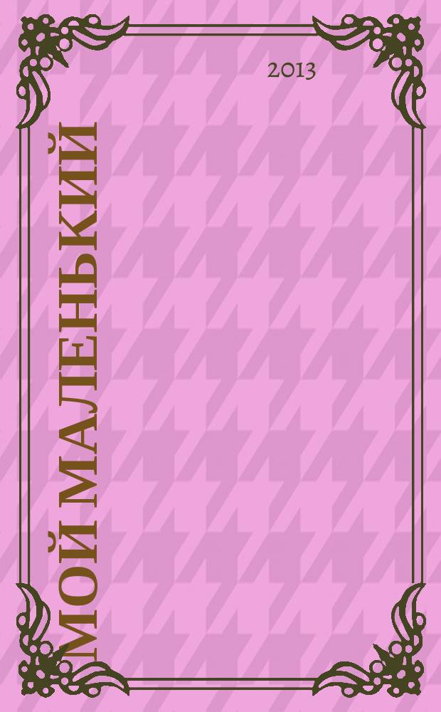 Мой маленький : полезный журнал для родителей. 2013, № 4