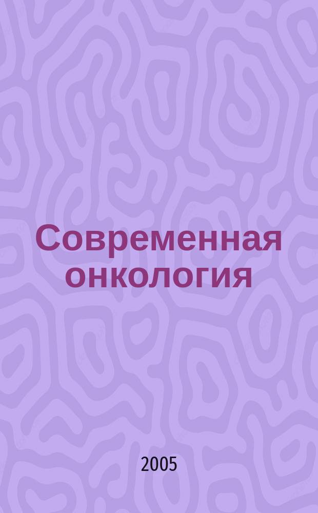 Современная онкология : Журн. Каф. онкологии РМАПО для непрерыв. последиплом. образования. Т.7, № 3