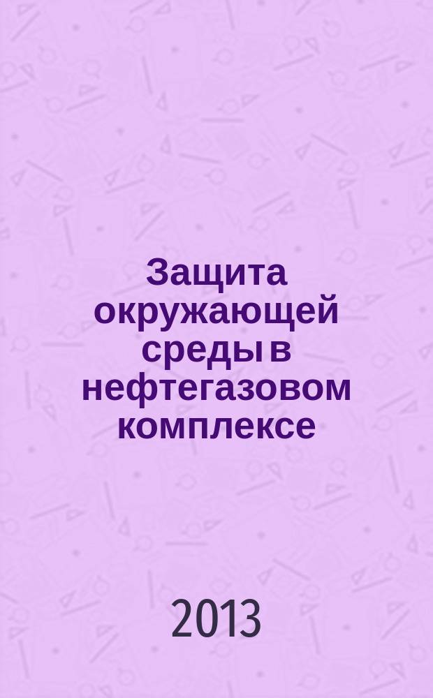 Защита окружающей среды в нефтегазовом комплексе : Науч.-техн. журн. 2013, № 3
