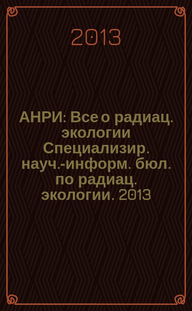 АНРИ : Все о радиац. экологии Специализир. науч.-информ. бюл. по радиац. экологии. 2013, № 1 (72)