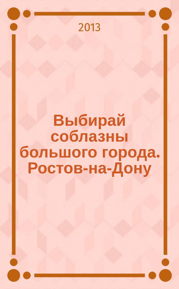 Выбирай соблазны большого города. Ростов-на-Дону : рекламно-информационный журнал. 2013, № 4 (149)