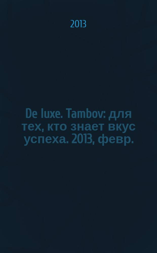 De luxe. Tambov : для тех, кто знает вкус успеха. 2013, февр./март (30) : 2013, февр./март (30)