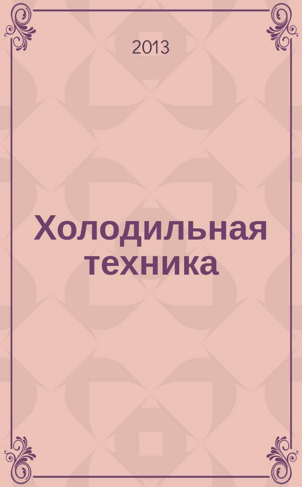 Холодильная техника : Двухмес. научно-техн. журн. Орган Всесоюз. науч.-исслед. ин-та холодильной промышленности им. А.И. Микояна. 2013, № 1