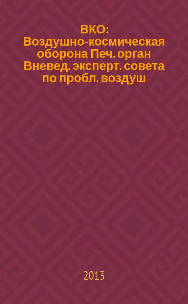ВКО : Воздушно-космическая оборона Печ. орган Вневед. эксперт. совета по пробл. воздуш.-косм. обороны - ВЭС ВКО. 2013, № 2 (69)