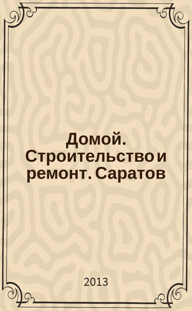 Домой. Строительство и ремонт. Саратов : рекламное издание. 2013, № 10 (87)