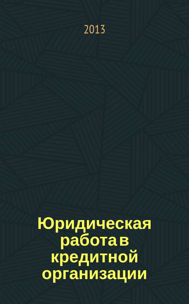 Юридическая работа в кредитной организации : методический журнал. 2013, № 1 (35)