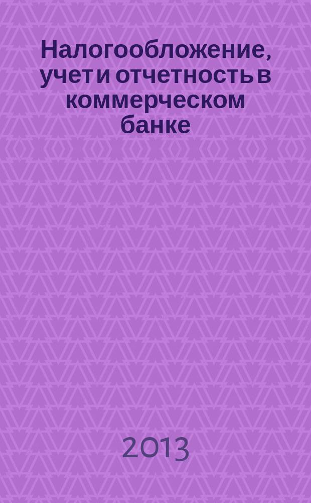 Налогообложение, учет и отчетность в коммерческом банке : Ежекварт. альм. 2013, № 4 (170)
