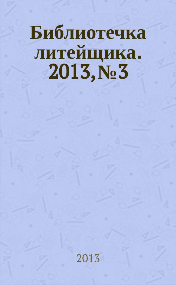 Библиотечка литейщика. 2013, № 3