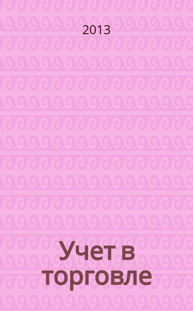 Учет в торговле : Отрасл. прил. к журн. "Главбух". 2013, № 3
