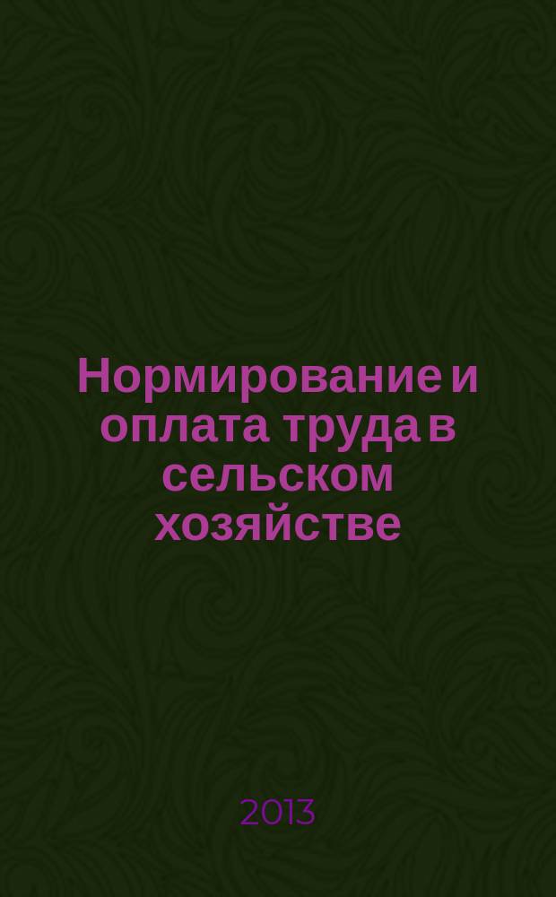 Нормирование и оплата труда в сельском хозяйстве : Ежемес. науч.-практ. журн. 2013, 3