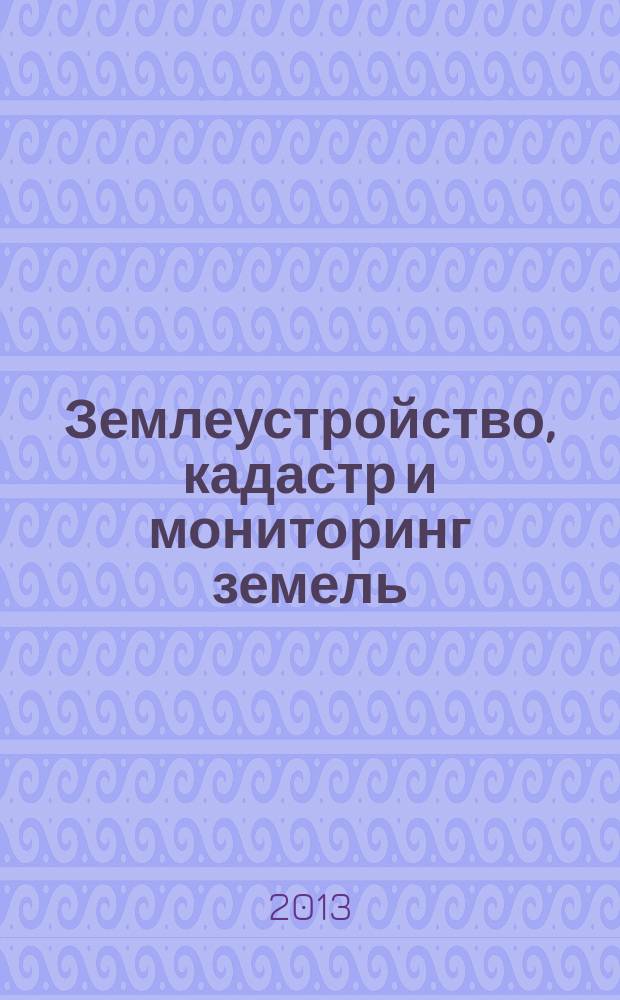 Землеустройство, кадастр и мониторинг земель : научно-практический ежемесячный журнал. 2013, № 3 (99)