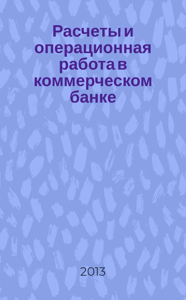 Расчеты и операционная работа в коммерческом банке : Метод. журн. 2013, № 2 (114)