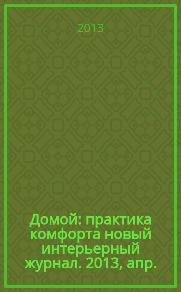 Домой : практика комфорта новый интерьерный журнал. 2013, апр. (67)