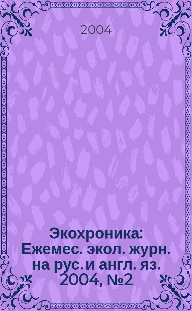 Экохроника : Ежемес. экол. журн. на рус. и англ. яз. 2004, № 2 (60)