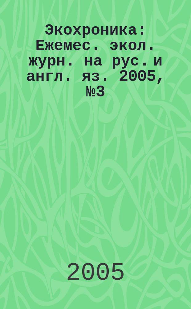 Экохроника : Ежемес. экол. журн. на рус. и англ. яз. 2005, № 3 (65)