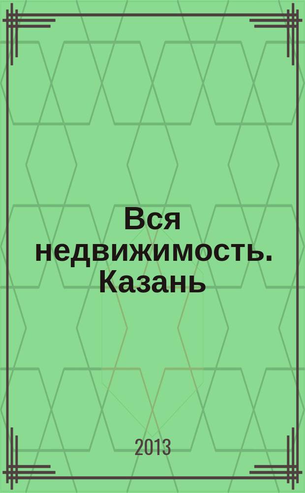 Вся недвижимость. Казань : рекламно-информационное издание. 2013, № 7 (388), ч. 1