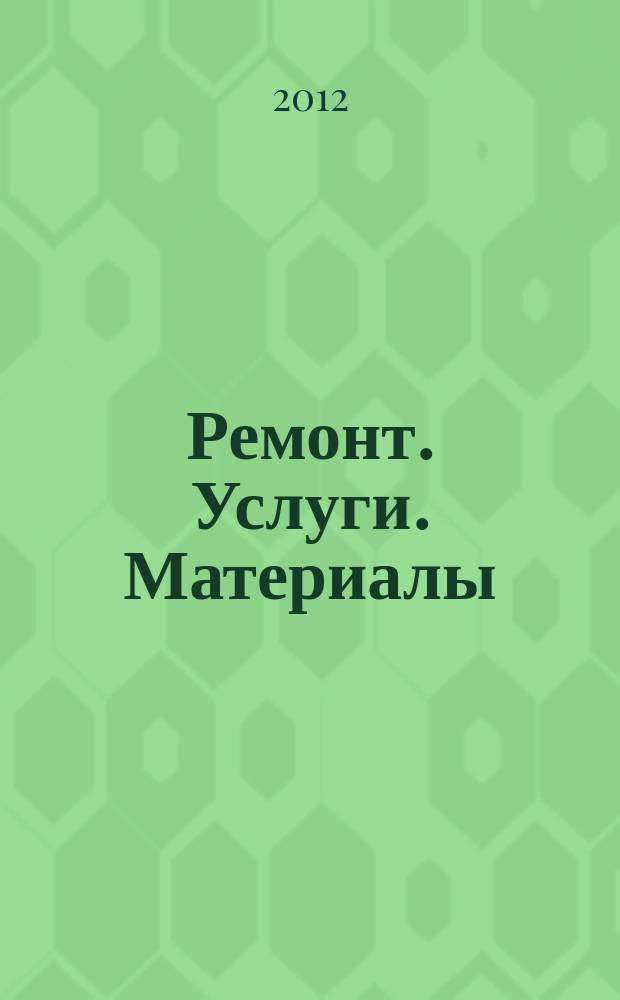 Ремонт. Услуги. Материалы : еженедельный рекламно-информационный журнал. 2012, № 38 (468)