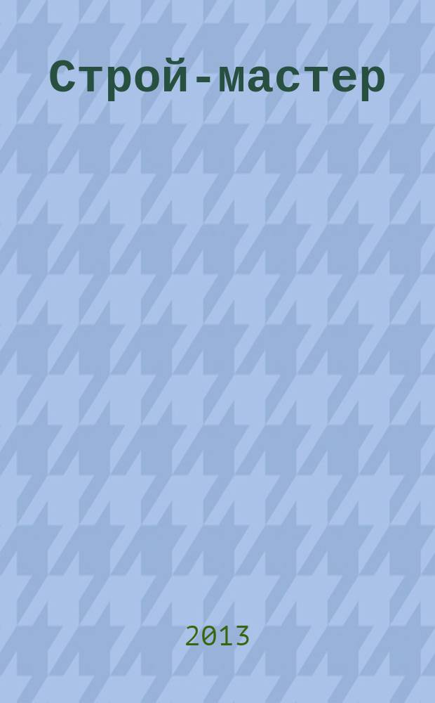 Строй-мастер : рекламно-информационное издание специализированный строительный журнал. 2013, № 2 (130)