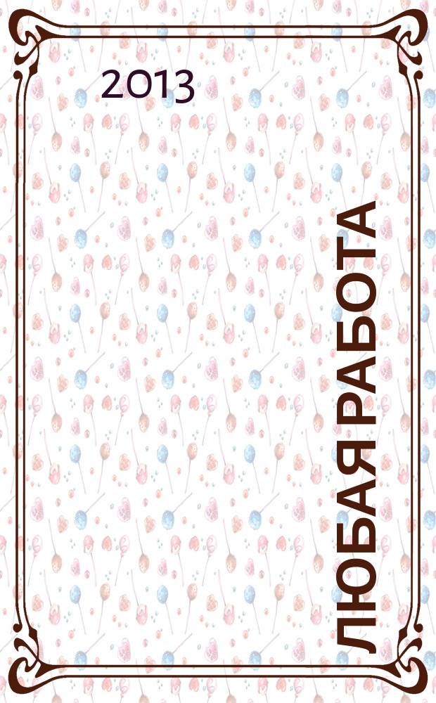Любая работа : еженедельный инф. каталог вакансий. 2013, № 14с (891)