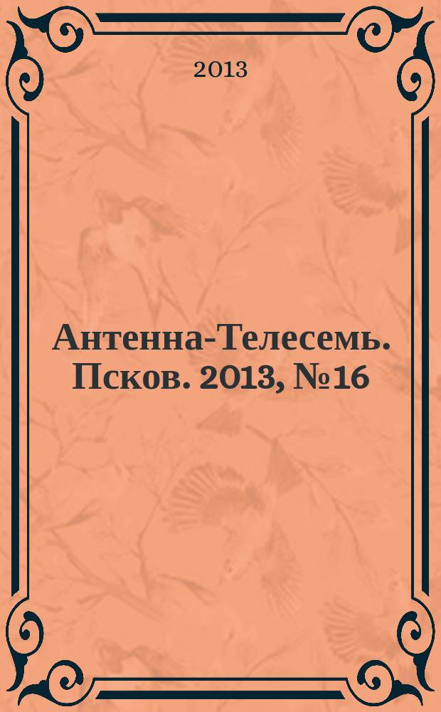 Антенна-Телесемь. Псков. 2013, № 16 (367)