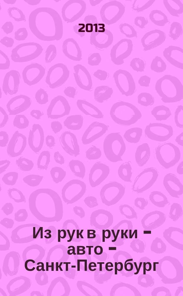 Из рук в руки - авто - Санкт-Петербург : еженедельник фотообъявлений. 2013, № 13 (604)