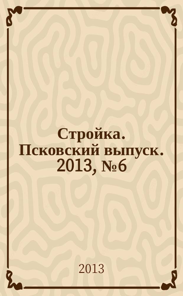 Стройка. Псковский выпуск. 2013, № 6 (290)