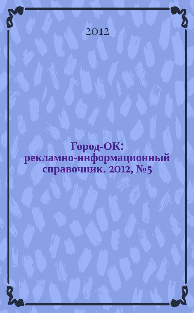 Город-ОК : рекламно-информационный справочник. 2012, № 5 (37)