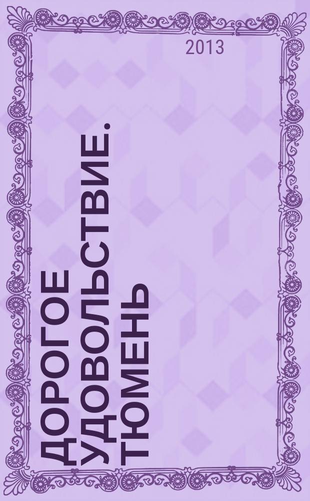 Дорогое удовольствие. Тюмень : рекламное издание. 2013, № 3