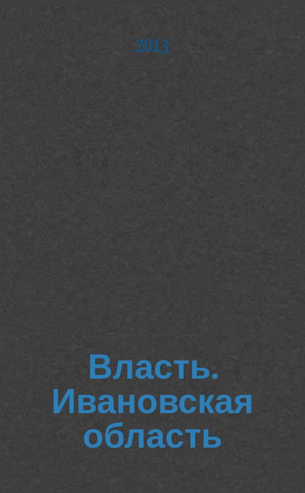 Власть. Ивановская область : журнал для серьезных людей, принимающих важные решения. 2013, № 4 (55)