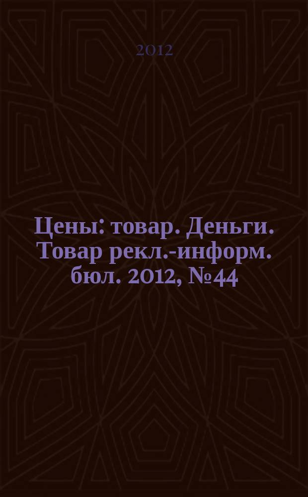 Цены : товар. Деньги. Товар рекл.-информ. бюл. 2012, № 44 (699)