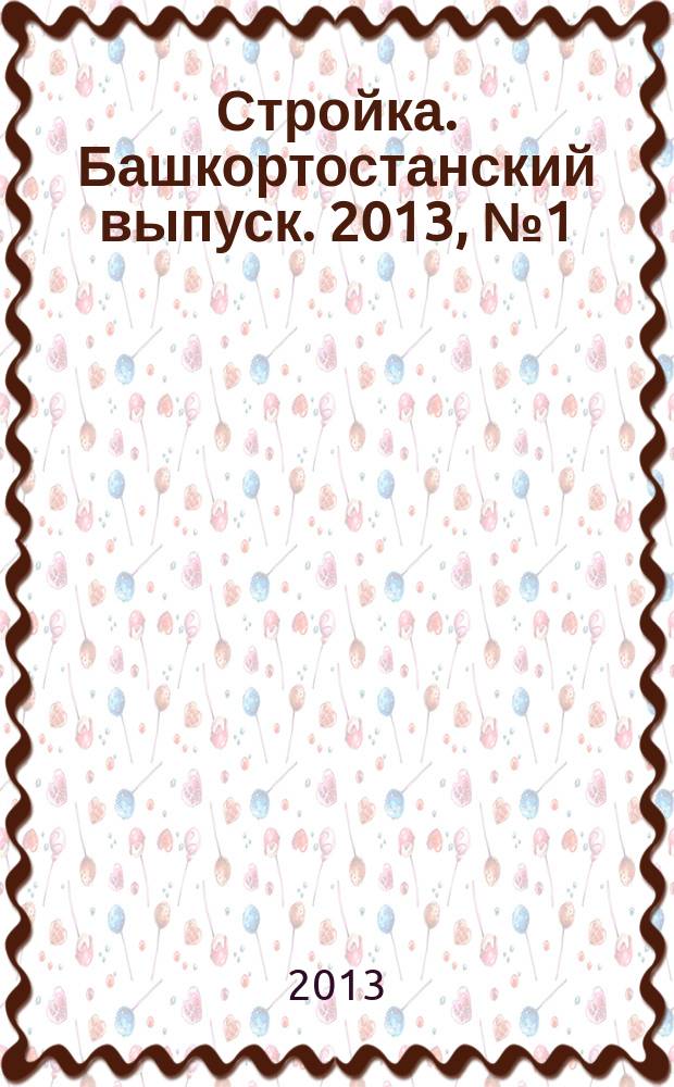 Стройка. Башкортостанский выпуск. 2013, № 1 (481)