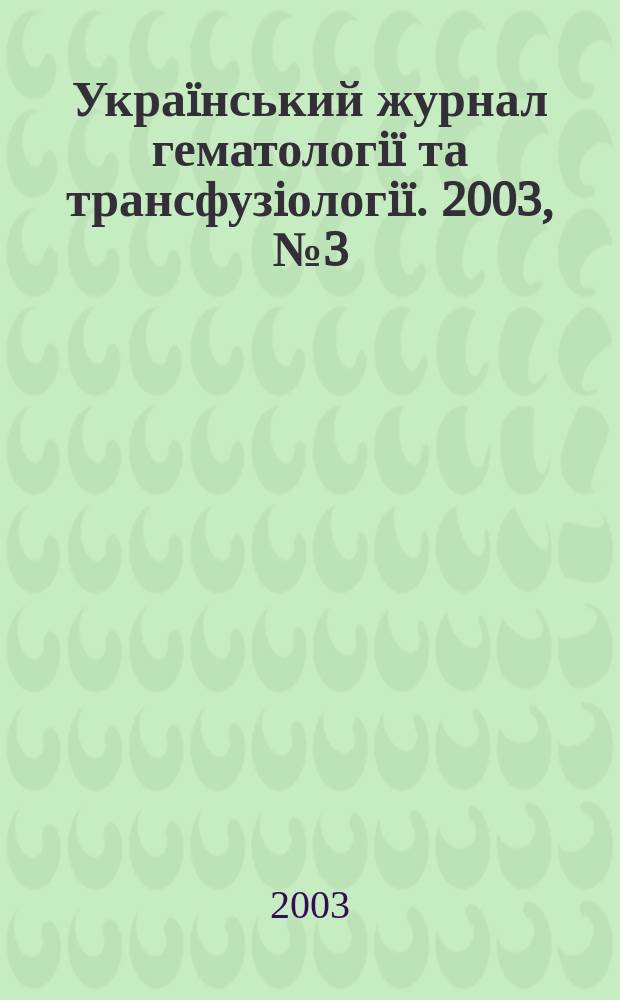 Украïнський журнал гематологiï та трансфузiологiï. 2003, № 3 (3)